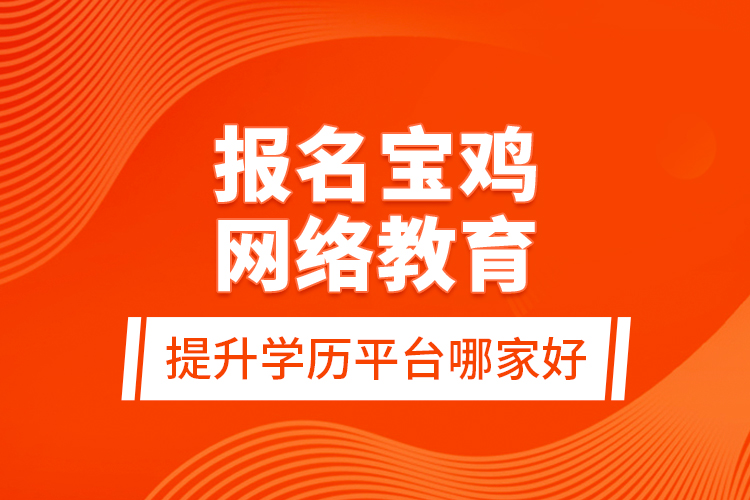 報名寶雞網(wǎng)絡教育提升學歷平臺哪家好？