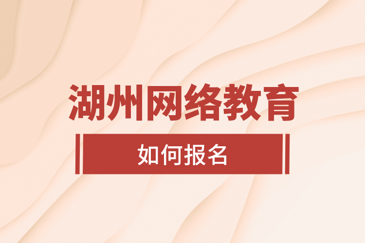 湖州網(wǎng)絡(luò)教育如何報(bào)名？