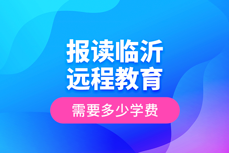 報(bào)讀臨沂遠(yuǎn)程教育需要多少學(xué)費(fèi)？
