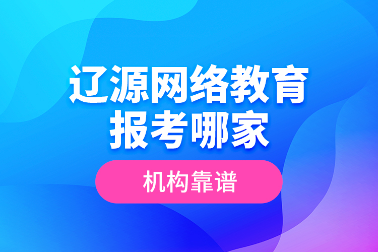 遼源網(wǎng)絡(luò)教育報考哪家機(jī)構(gòu)靠譜？