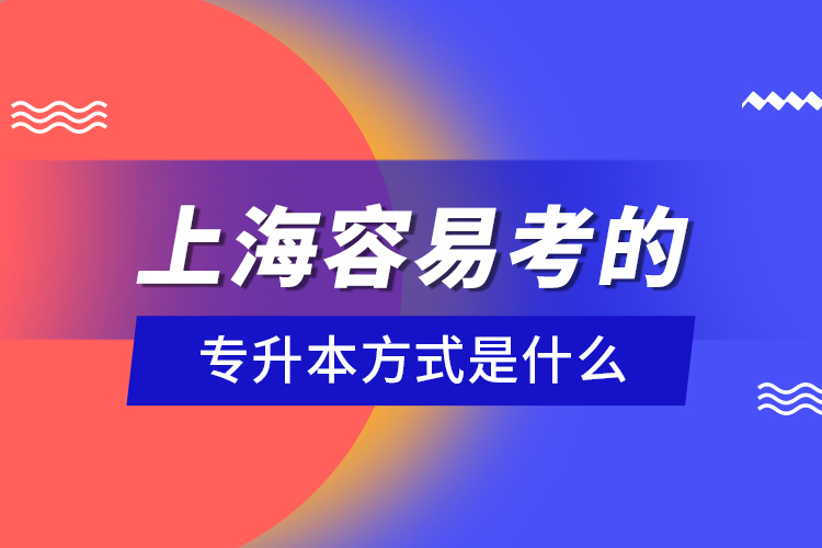 上海容易考的專升本方式是什么？