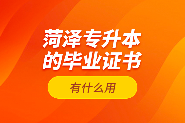 菏澤專升本的畢業(yè)證書有什么用？