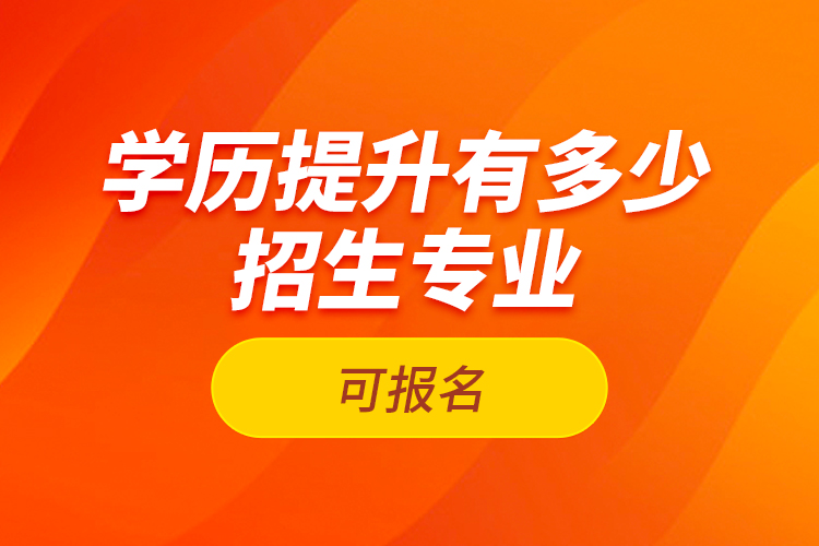 學(xué)歷提升有多少招生專業(yè)可報名？