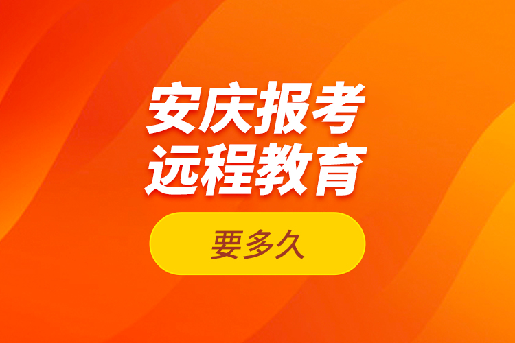 安慶報考遠程教育要多久？