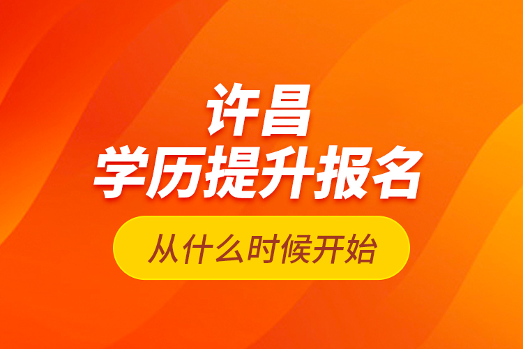 許昌學(xué)歷提升報名從什么時候開始？
