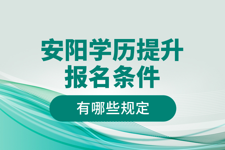 安陽學(xué)歷提升報(bào)名條件有哪些規(guī)定？