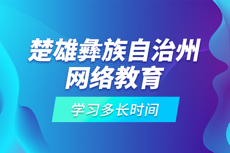 楚雄彝族自治州網(wǎng)絡教育學習多長時間？