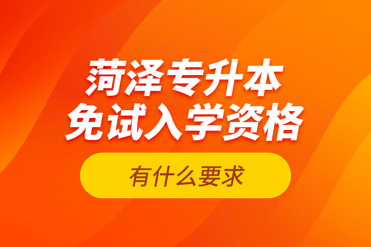 菏澤專升本免試入學(xué)資格有什么要求？