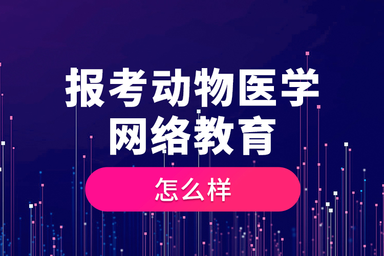 報考動物醫(yī)學(xué)網(wǎng)絡(luò)教育怎么樣？