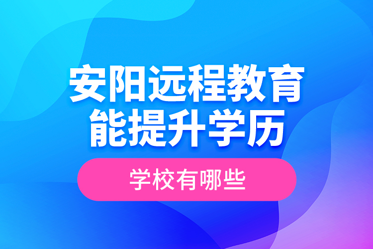 安陽遠程教育能提升學歷的學校有哪些？