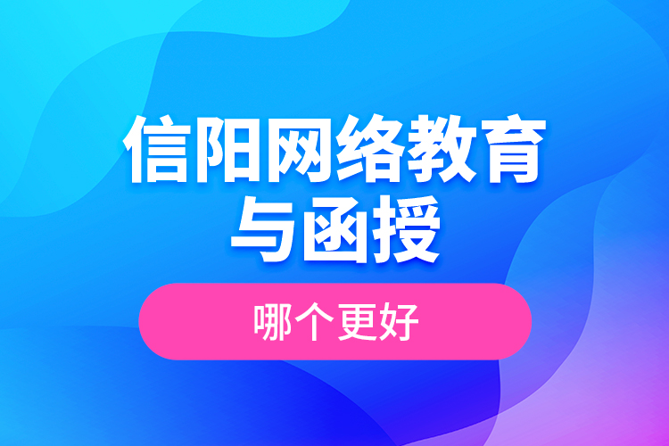 信陽網(wǎng)絡教育與函授哪個更好？