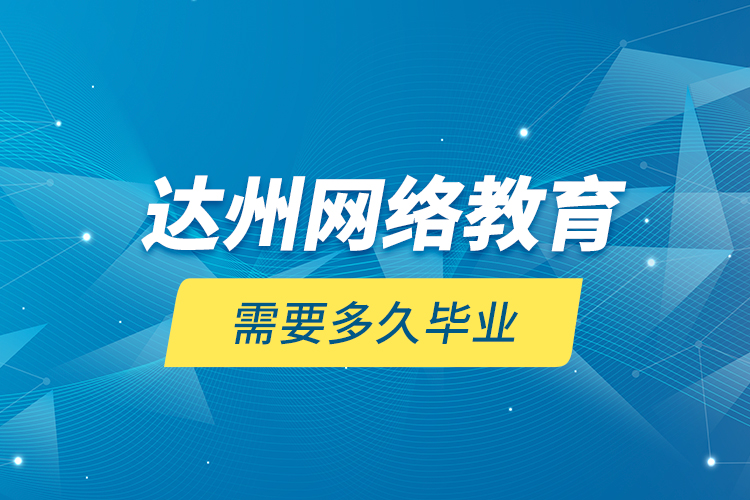 達(dá)州網(wǎng)絡(luò)教育需要多久畢業(yè)？