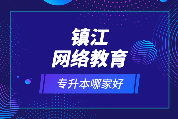 鎮(zhèn)江網(wǎng)絡(luò)教育專升本哪家好？