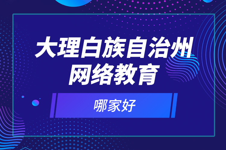 大理白族自治州網(wǎng)絡(luò)教育哪家好？