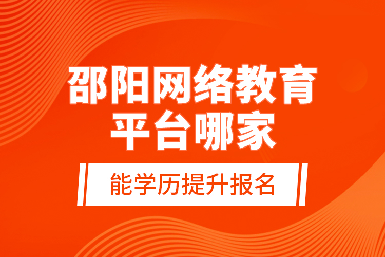 邵陽網(wǎng)絡(luò)教育平臺哪家能學(xué)歷提升報名？