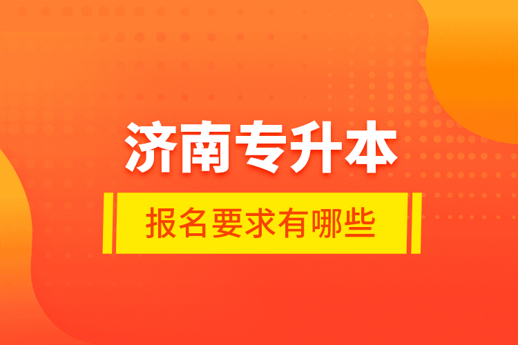 濟(jì)南專升本報(bào)名要求有哪些？