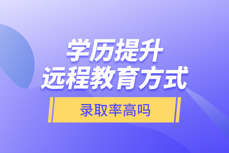 學(xué)歷提升遠(yuǎn)程教育方式錄取率高嗎？