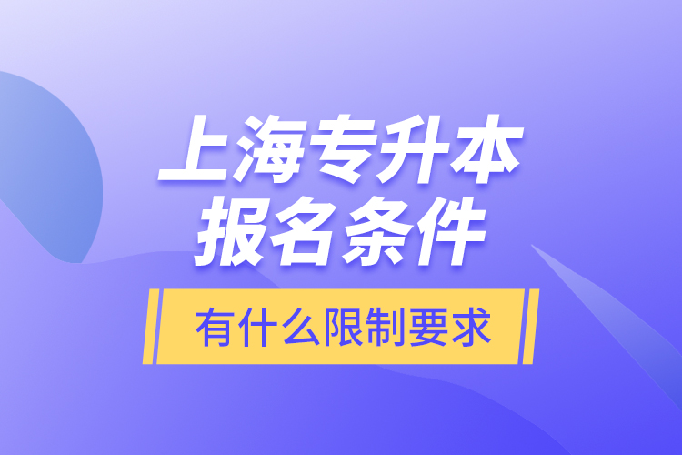 上海專升本報(bào)名條件有什么限制要求？