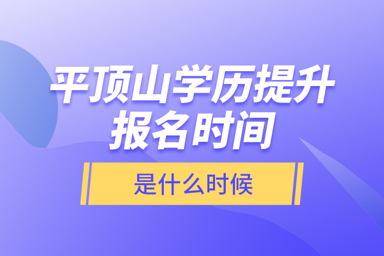 平頂山學(xué)歷提升報(bào)名時(shí)間是什么時(shí)候？