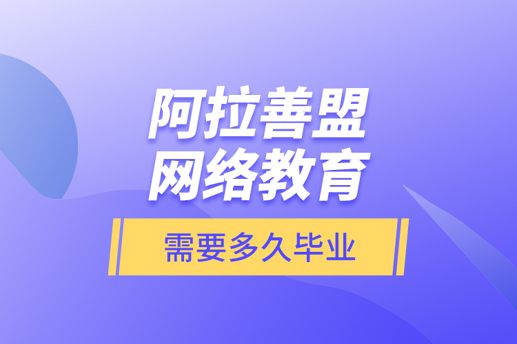 阿拉善盟網(wǎng)絡(luò)教育需要多久畢業(yè)？