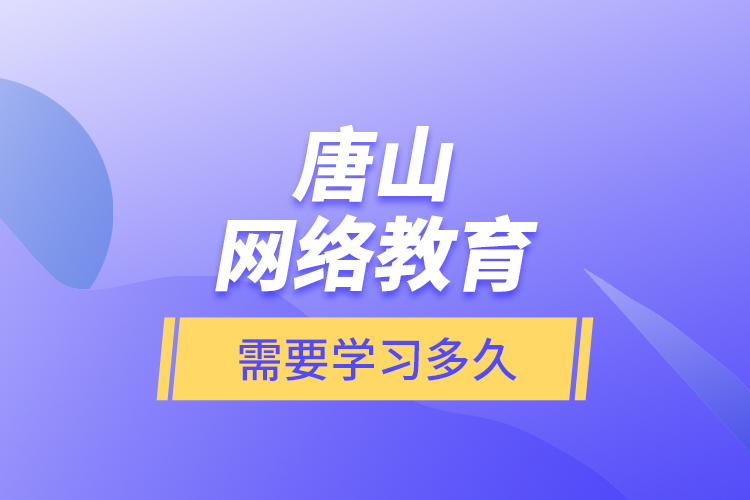 唐山網(wǎng)絡(luò)教育需要學(xué)習(xí)多久？