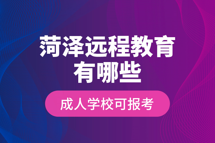 菏澤遠程教育有哪些成人學?？蓤罂?？