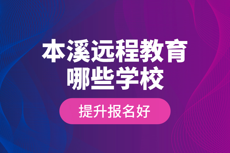 本溪遠(yuǎn)程教育哪些學(xué)校提升報名好？
