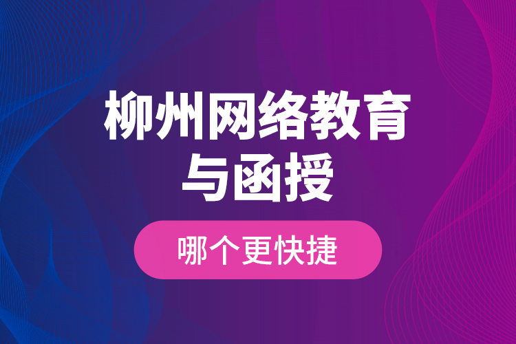 柳州網(wǎng)絡(luò)教育與函授哪個(gè)更快捷？