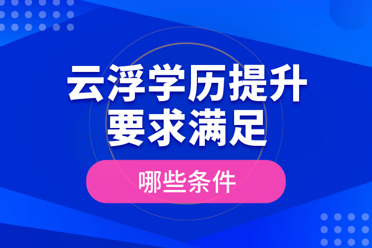 云浮學(xué)歷提升要求滿足哪些條件？