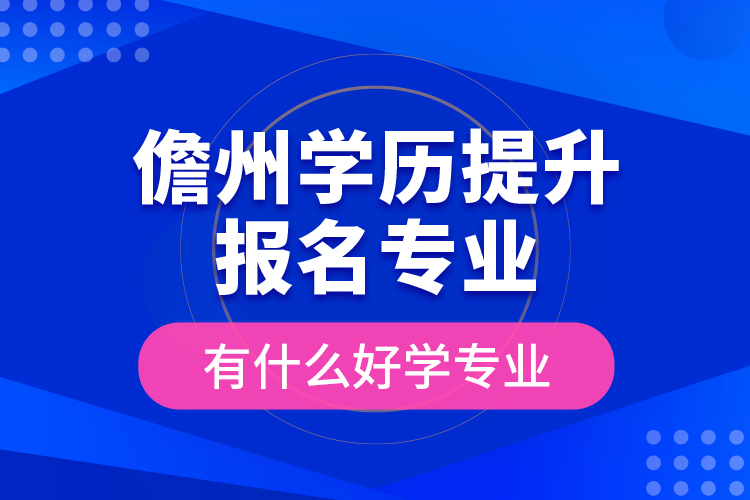儋州學(xué)歷提升報(bào)名專業(yè)有什么好學(xué)專業(yè)？