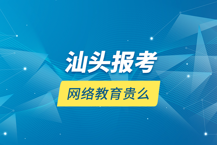 汕頭報(bào)考網(wǎng)絡(luò)教育貴么？
