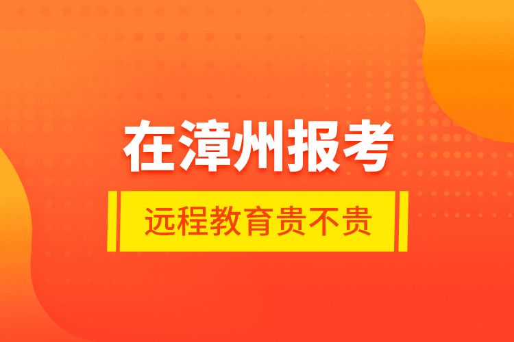 在漳州報(bào)考遠(yuǎn)程教育貴不貴？