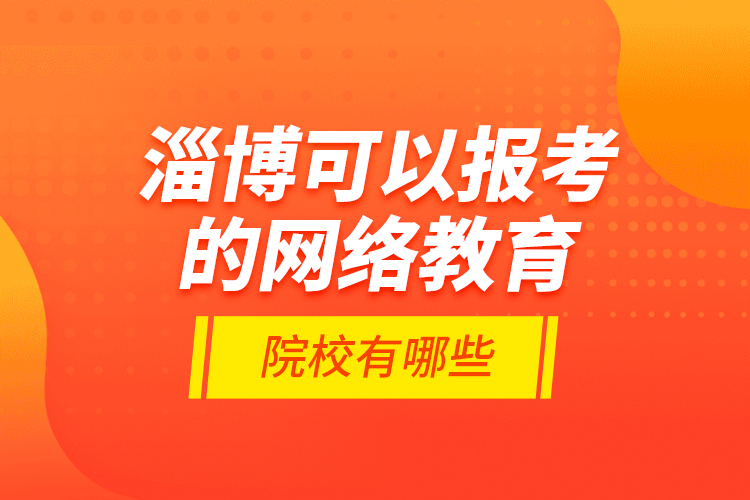 淄博可以報(bào)考的網(wǎng)絡(luò)教育院校有哪些？
