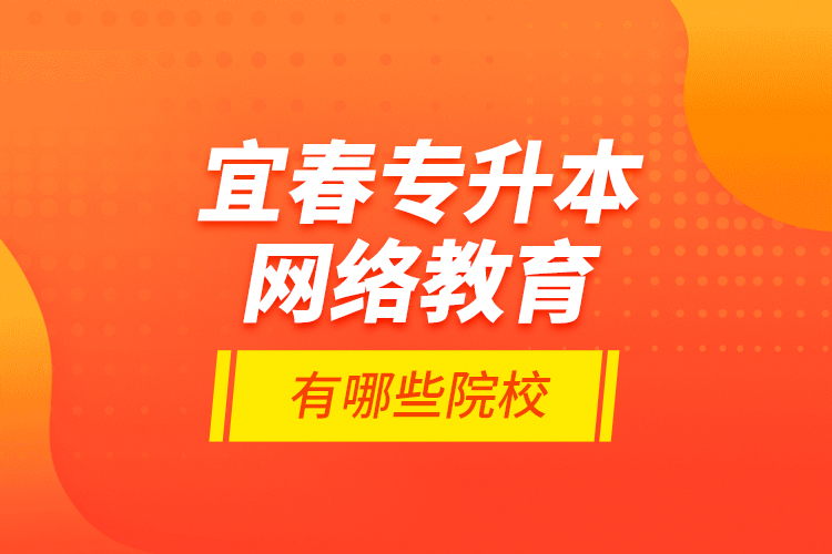 宜春專升本網(wǎng)絡(luò)教育有哪些院校？