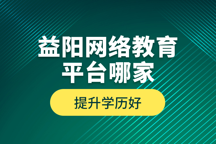 益陽(yáng)網(wǎng)絡(luò)教育平臺(tái)哪家提升學(xué)歷好？