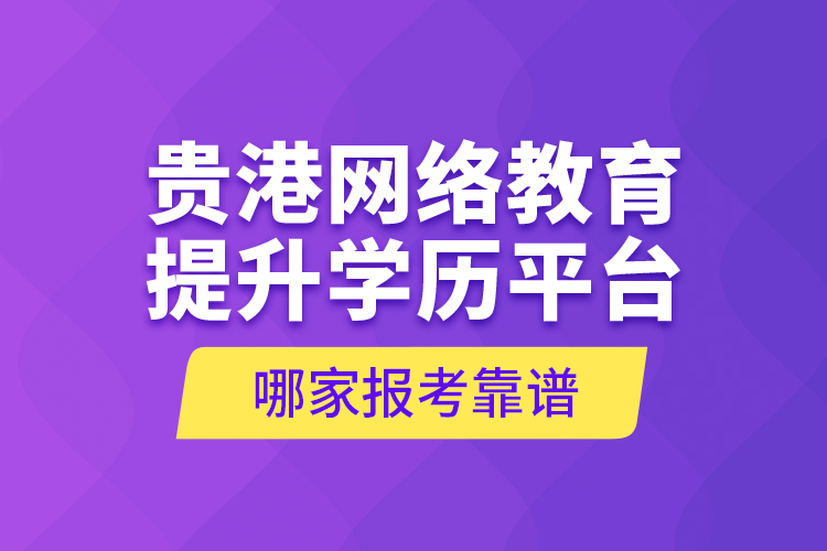 貴港網(wǎng)絡(luò)教育提升學(xué)歷平臺哪家報考靠譜？