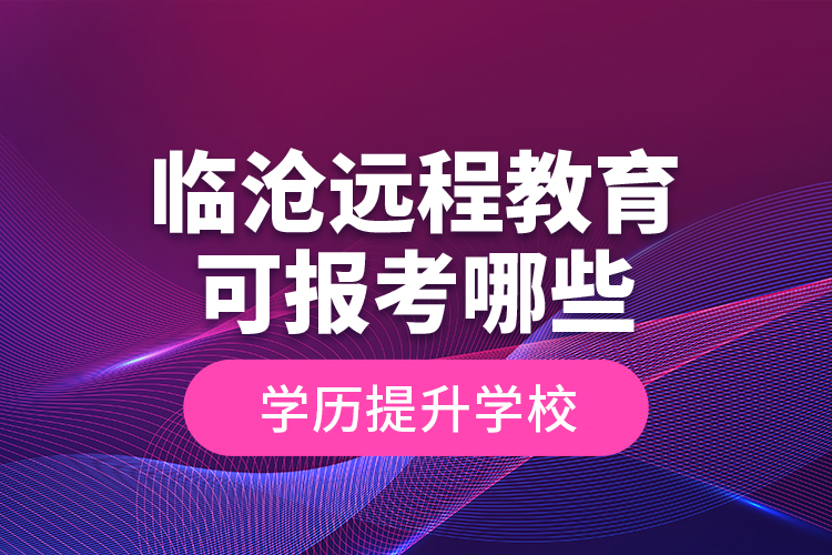 臨滄遠(yuǎn)程教育可報考哪些學(xué)歷提升學(xué)校？