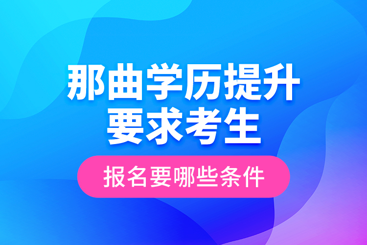 那曲學(xué)歷提升要求考生報名要哪些條件？
