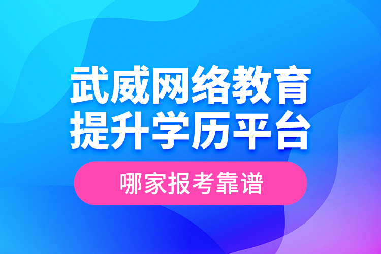 武威網(wǎng)絡(luò)教育提升學(xué)歷平臺(tái)哪家報(bào)考靠譜？