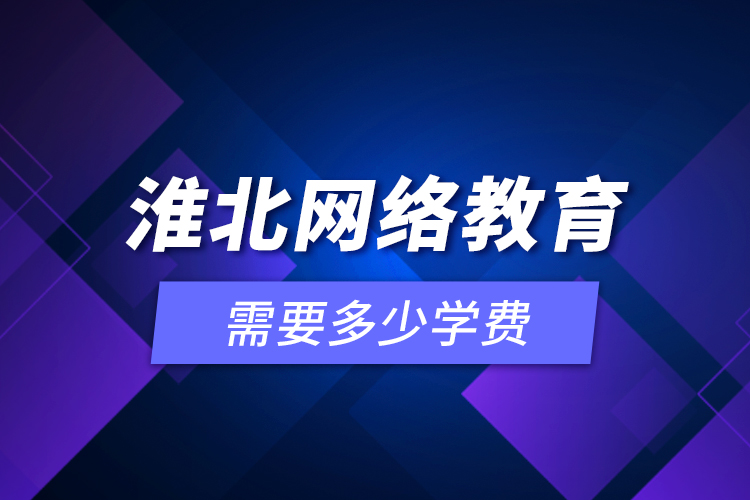 淮北網(wǎng)絡(luò)教育需要多少學(xué)費(fèi)？