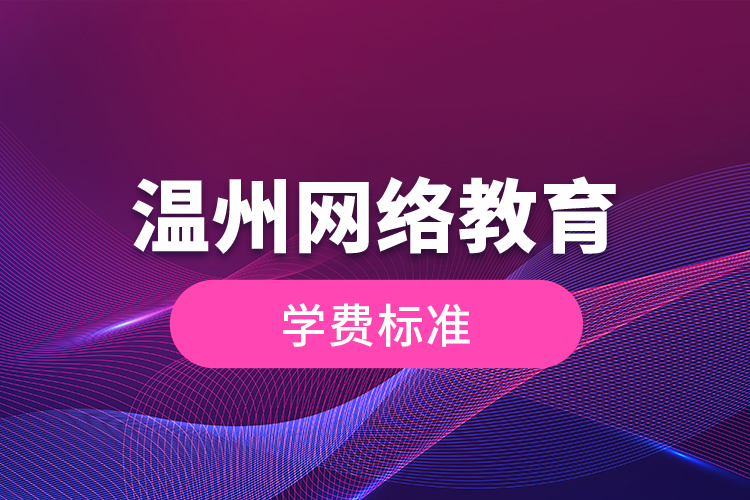 溫州網(wǎng)絡(luò)教育的學(xué)費標(biāo)準(zhǔn)？