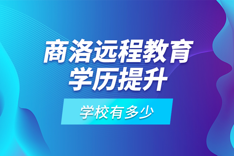 商洛遠(yuǎn)程教育學(xué)歷提升學(xué)校有多少？