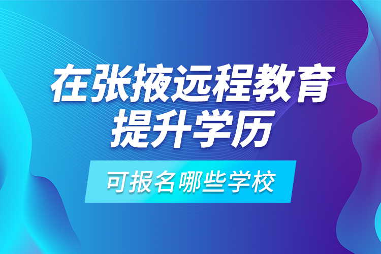在張掖遠(yuǎn)程教育提升學(xué)歷可報名哪些學(xué)校？
