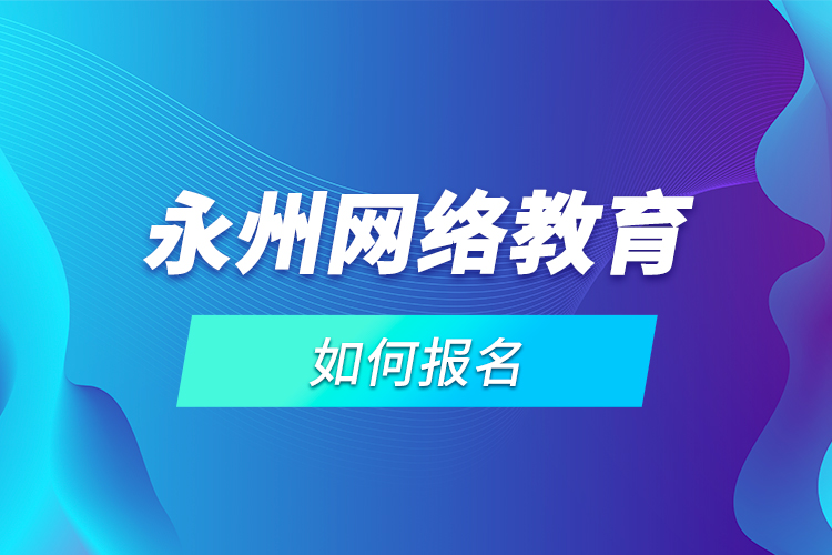 永州網(wǎng)絡教育如何報名？