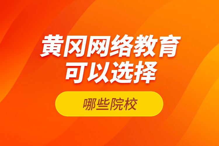 黃岡網(wǎng)絡教育可以選擇哪些院校？