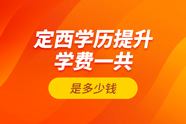 定西學(xué)歷提升學(xué)費(fèi)一共是多少錢(qián)？