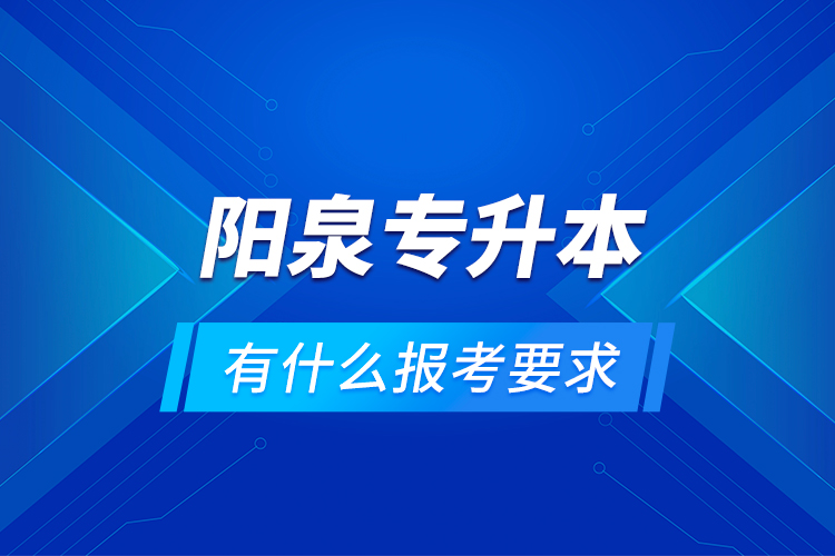 陽泉專升本有什么報(bào)考要求？
