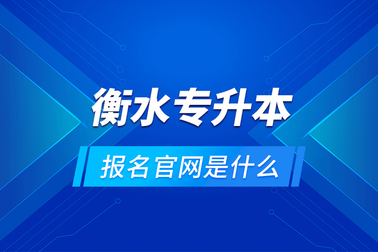 衡水專升本報名官網(wǎng)是什么？