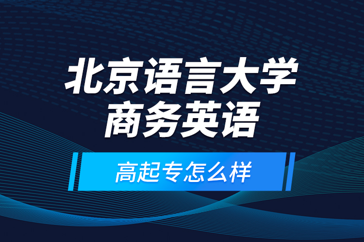 北京語(yǔ)言大學(xué)商務(wù)英語(yǔ)高起專(zhuān)怎么樣？