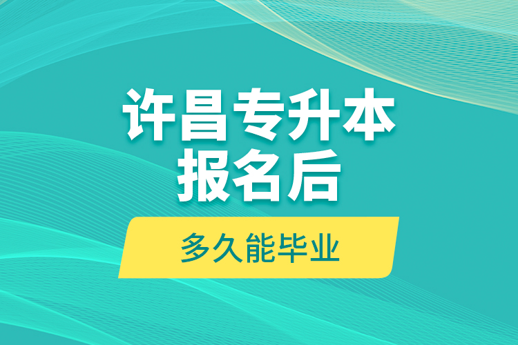 許昌專(zhuān)升本報(bào)名后多久能畢業(yè)？